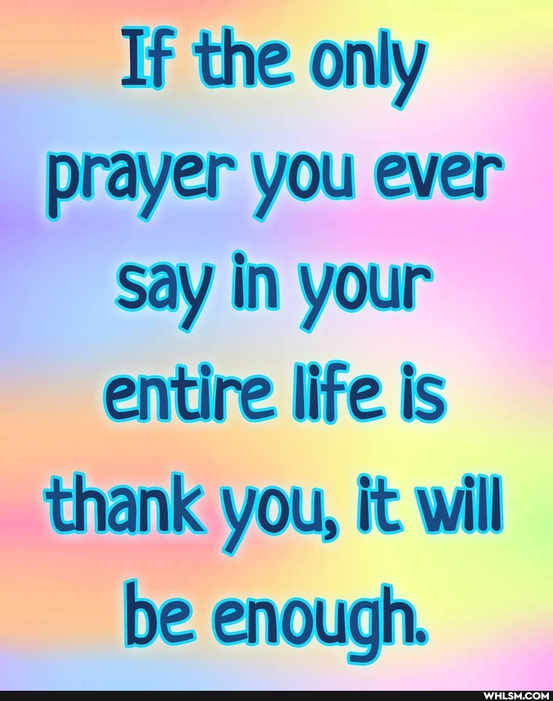 If the only prayer you ever
Say in your entire life is thank you, it will be enough.