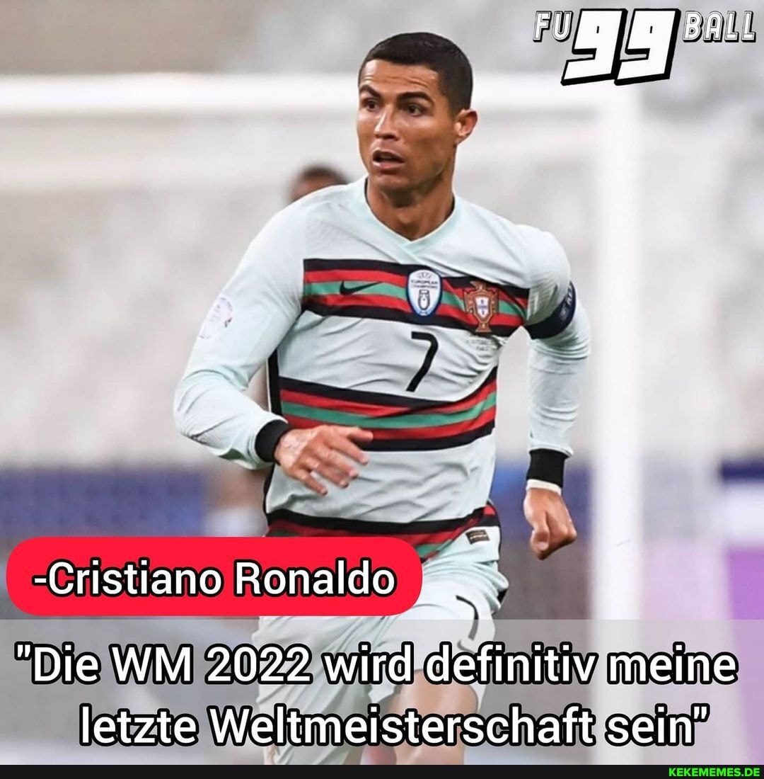 -Cristiano Ronaldo -
"Die WM 2022 wird definitiv meine letzte Weltmeisterschaft sein"