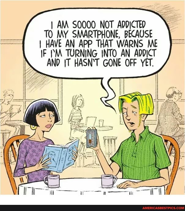 I AM S0000 NOT ADDICTED TO MY SMARTPHONE, BECAUSE I HAVE AN APP THAT WARNS ME IF TURNING INTO AN ADDICT
AND IT HASN'T GONE OFF YET.