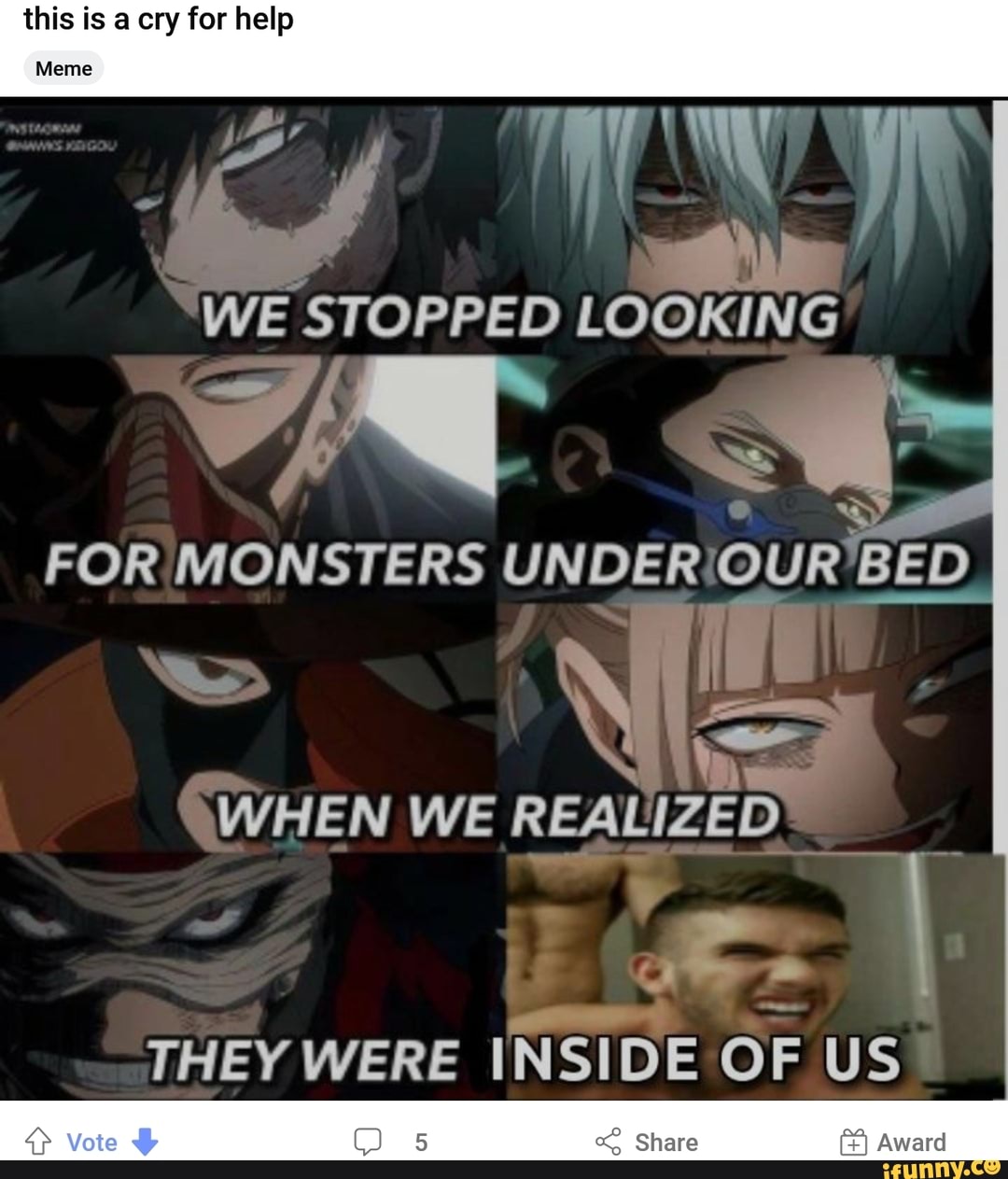 this is a cry for help Meme &quot;WE WE STOPPED LOOKING FOR <b>MONSTERS</b> UNDER ...