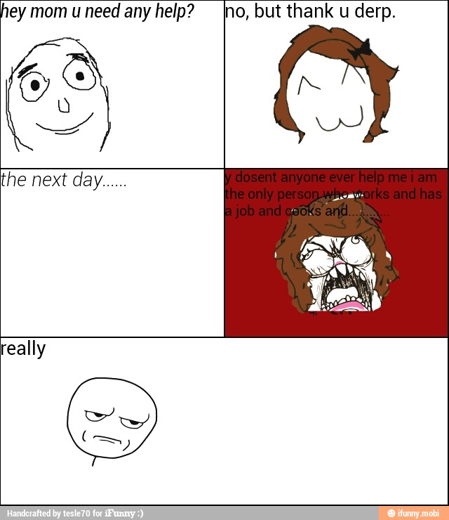 hey mom u need any help? no, but thank u derp.