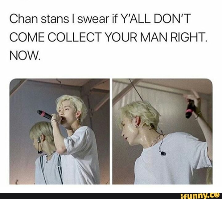 Chan stans I swear if Y'ALL DON'T COME COLLECT YOUR MAN RIGHT. NOW ...