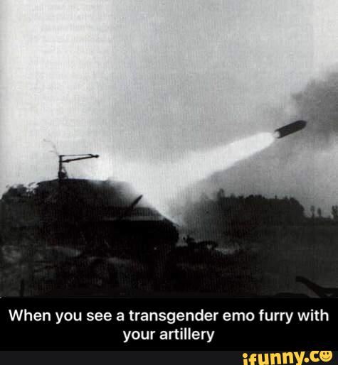 When you see a transgender emo furry with
your artillery - When you see a transgender emo furry with your artillery