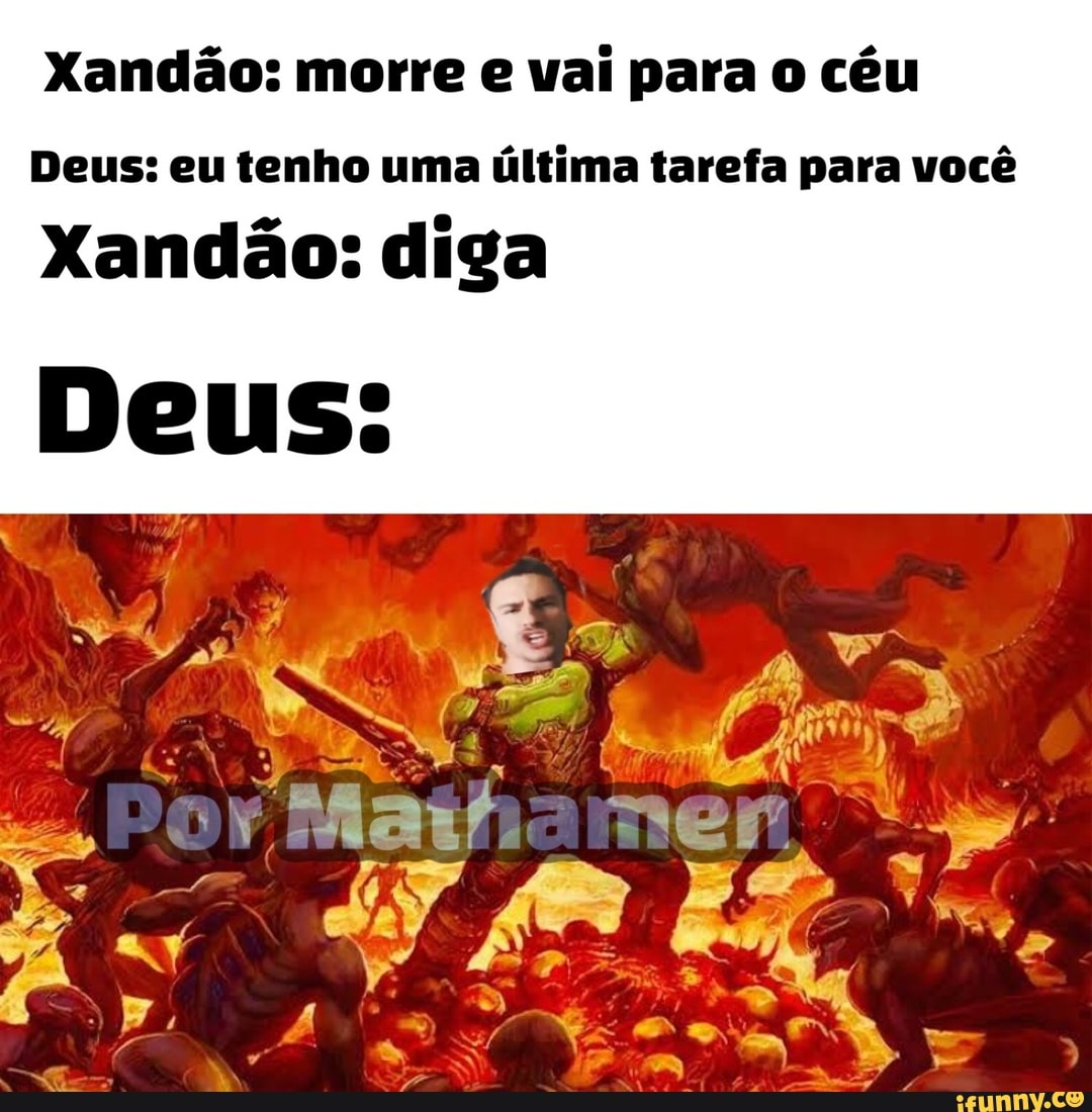 Xandão: morre e vai para o céu
Deus: eu tenho uma última tarefa para você
Xandão: diga