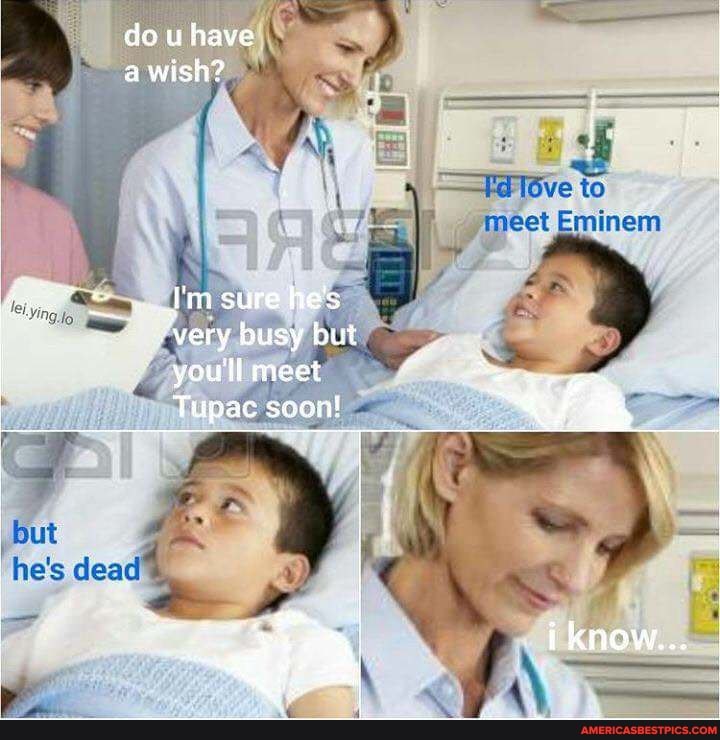 de u have a wish?
meet
\y
I'm sure he's very busy but youll meet
Tupac sconl
know
jut