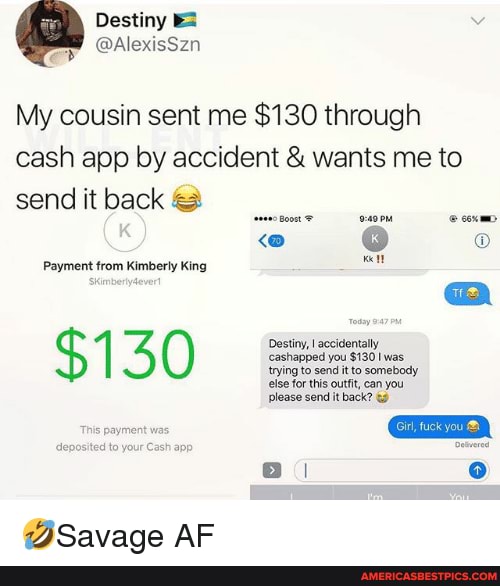 Destiny
My cousin sent me $130 through cash app by accident & wants me to send it back ag
oworu oxmn
Payment from Kimberly King
Destiny, I accidentally ccashapped you $130 was trying to send it to somebody
else for this outfit, can you please send it back? &3
$130
payment was
to your Cash app
DBSavade AF