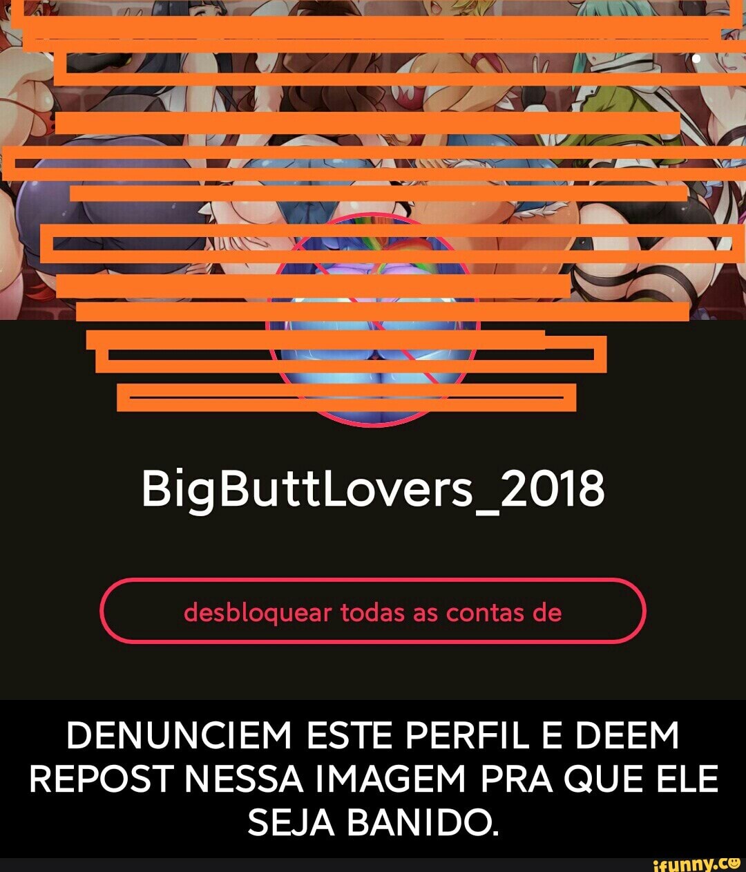 NE
IT
er no!
BigButtLovers 2018
desbloquear todas as contas de
DENUNCIEM ESTE PERFIL E DEEM REPOST NESSA IMAGEM PRA QUE ELE SEJA BANIDO. - DENUNCIEM ESTE PERFIL E DEEM REPOST NESSA IMAGEM PRA QUE ELE SEJA BANIDO.