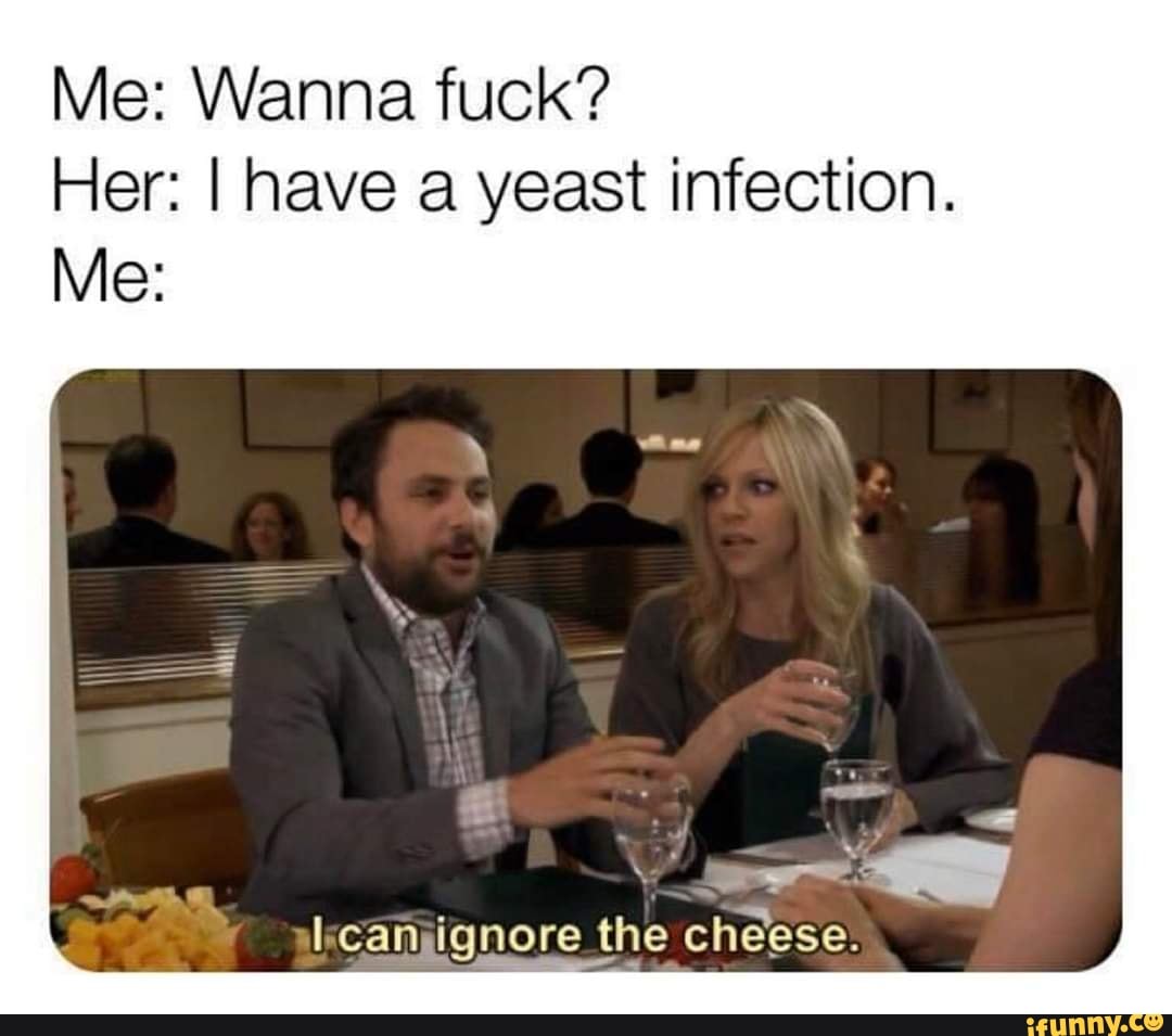 Me: Wanna fuck?
Her: I have a yeast infection.