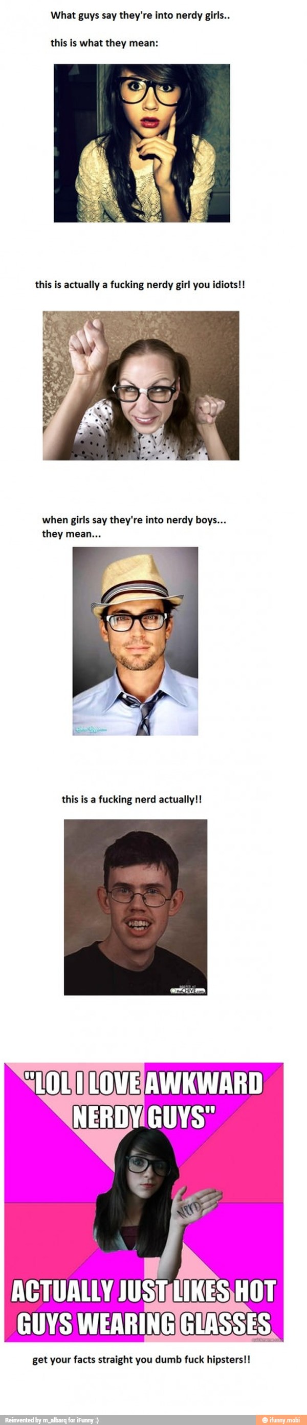What guys say they're into nerdy girls..
this is what they mean:
this is actually a fucking nerdy girl you idiots!!
when girls say they're into nerdy boys...
