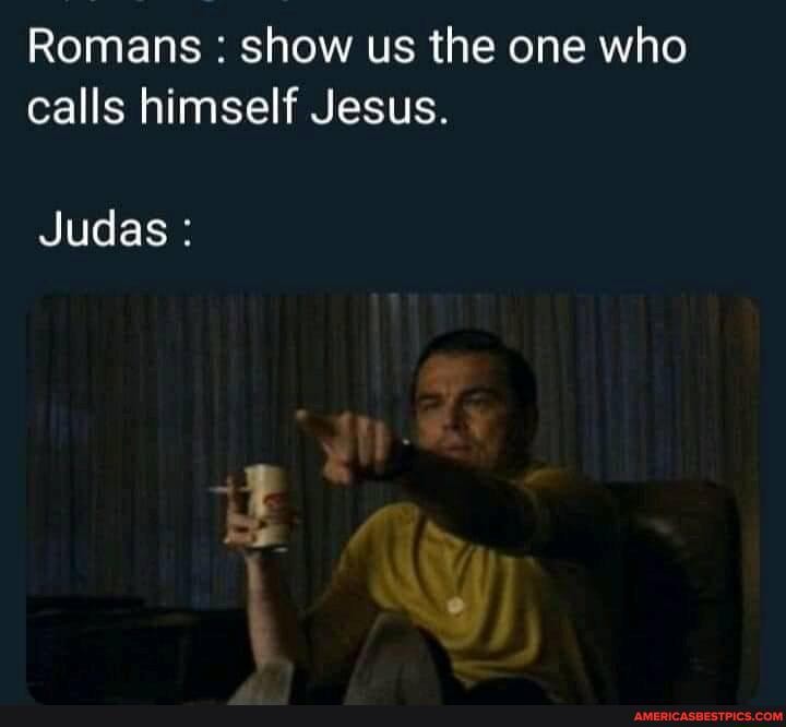 Romans : show us the one who calls himself Jesus.
Judas :