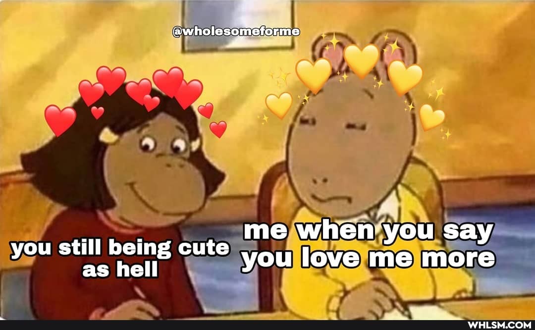 me when you say
you still as being hell cute you love me more say
as hell