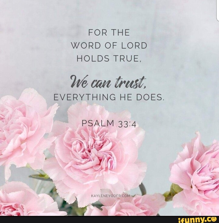 FOR THE WORD OF LORD HOLDS TRUE. We can rust. EVERYTHING HE DOES. PSALM ...