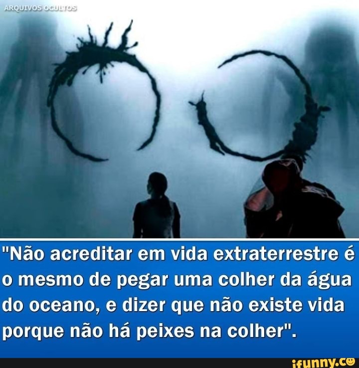 "Não acreditar em vida extraterrestre o mesmo de pegar uma colher da água do oceano, e dizer que não existe vida porque não há peixes na colher".