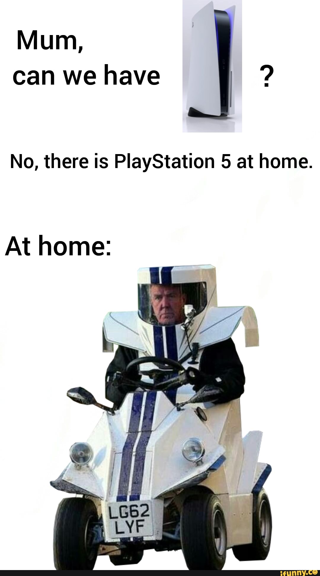 Mum, can we have
No, there is PlayStation 5 at home.
At home: