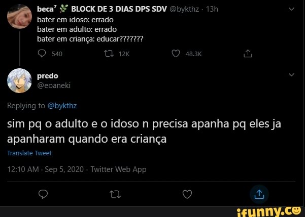 bater em idoso: errado bater em adulto: errado bater em criança:
predo
Replying to Obykthz
beca" BLOCK DE 3 DIAS DPS SDV
sim pq o adulto e o idoso n precisa apanha pq eles ja apanharam quando era criança
Translate Tweet