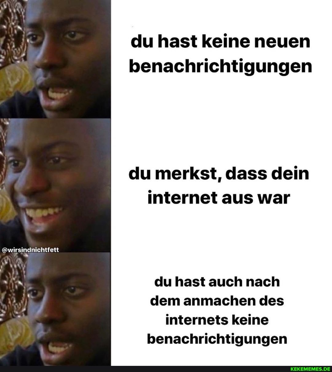 du hast keine neuen benachrichtigungen
du merkst, dass dein internet aus war
@wirsindnichtfett
du hast auch nach dem anmachen des internets keine benachrichtigungen