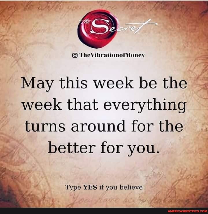 TheVibrationo!
May this week be the
week that everything
turns around for the better for you.
Type YES if you believe
