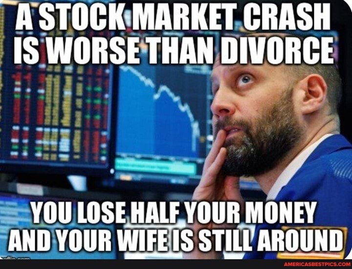 -~ASTOCK MARKET CRASH IS WORSE THAN DIVORCE
YOU LOSE HALF YOUR MONEY AND VOUR WIEEIS STILE AROUND