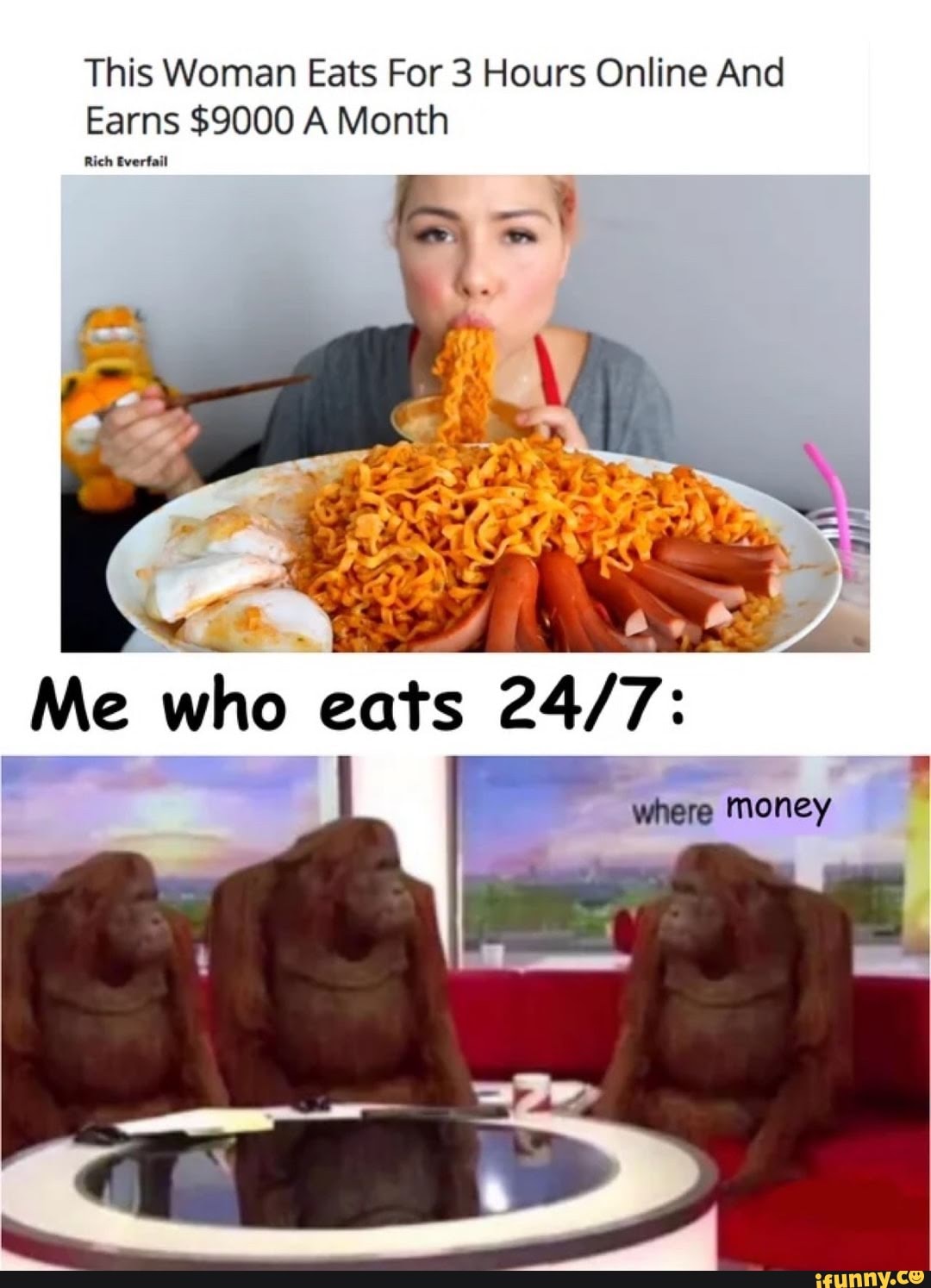This Woman Eats For 3 Hours Online And
Earns $9000 A Month
Rich Everfail
Me who eat
where money