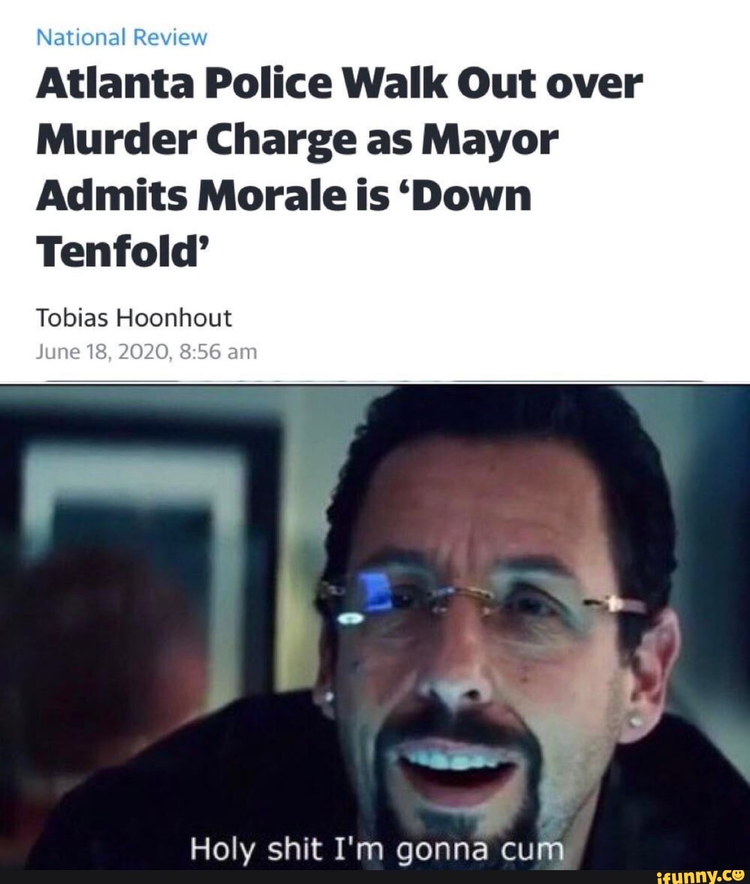 National Review
Atlanta Police Walk Out over
Murder Charge as Mayor
Admits Morale is 'Down
Tenfold'
Tobias Hoonhout
Holy shit I'm gonna cum