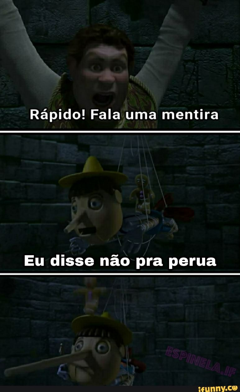 Rápido! Fala uma mentira
Eu disse não pra perua
