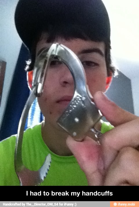 I had to break my handcuffs