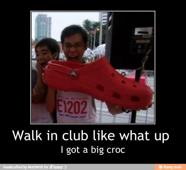 Walk in club like what up
I got a big croc - Walk in club like what up
I got a big croc