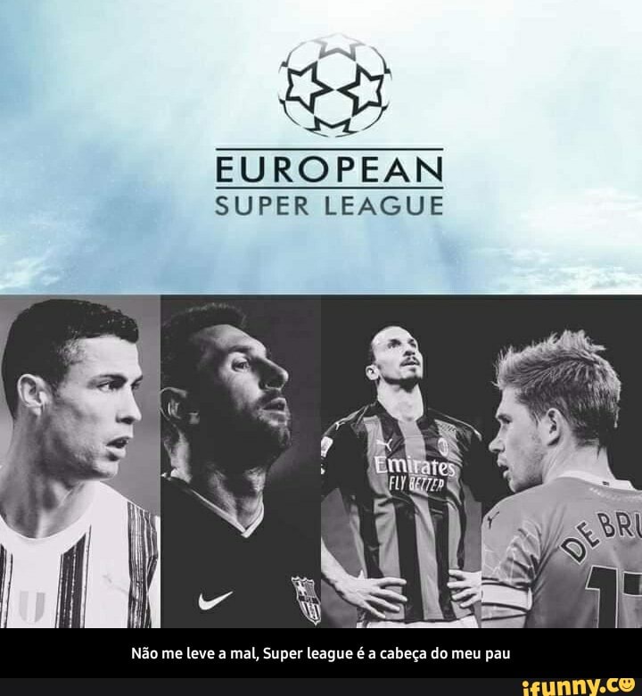 A TN+
EUROPEAN SUPER LEAGUE
Não me leve a mal, Super league a cabeça do meu pau - Não me leve a mal, Super league é a cabeça do meu pau