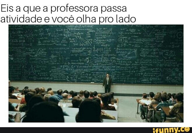 Eis a que a professora passa
atividade e você olha pro lado