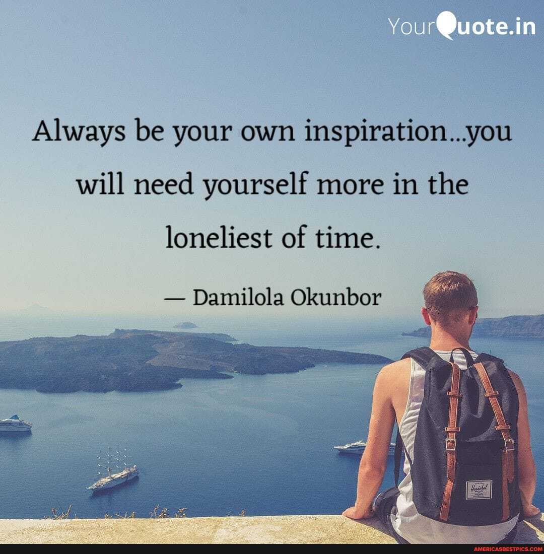 You rQuote.in
Always be your own inspiration...you will need yourself more in the
loneliest of time.
- Damilola Okunbor