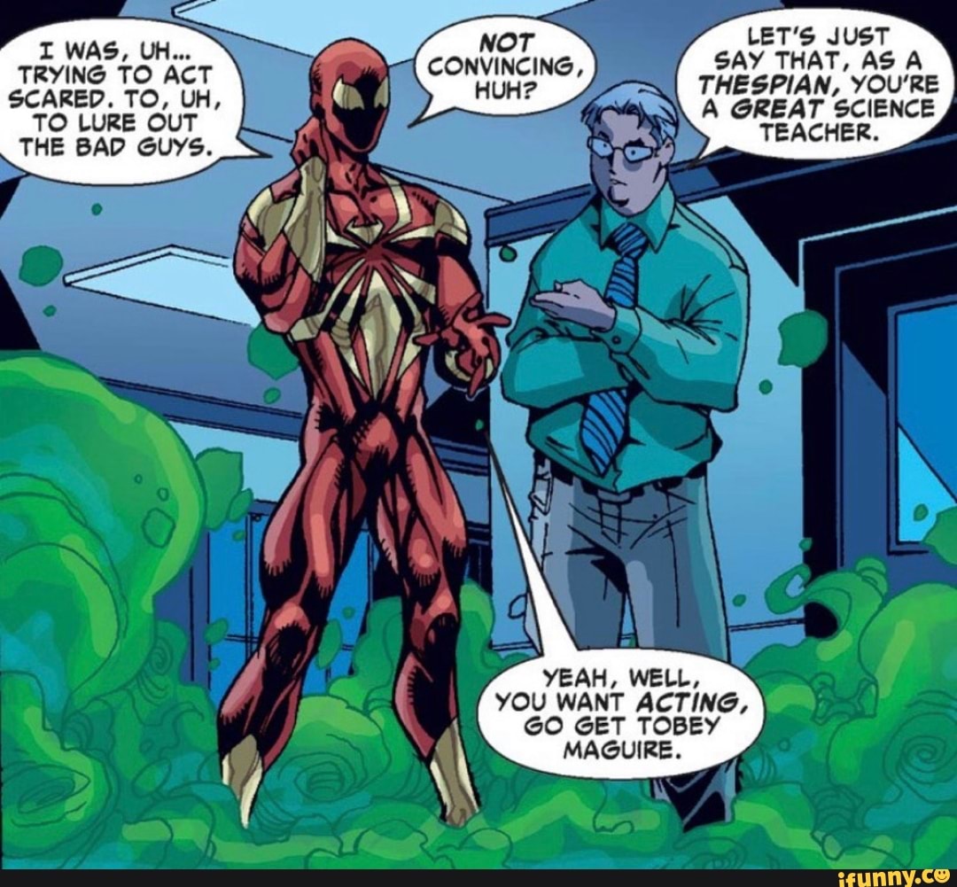 YEAH, WELL,
YOU WANT ACTING, GO GET TOBEY
MAGUIRE.