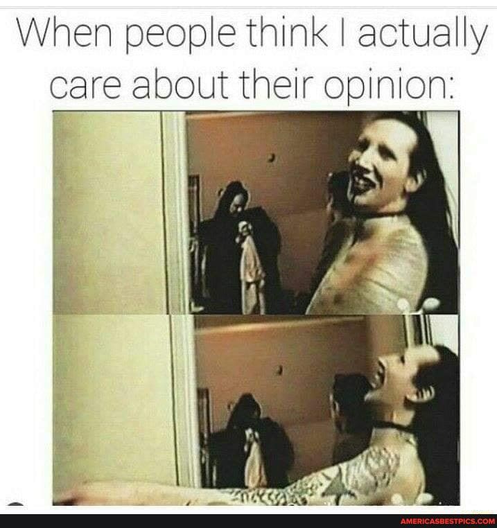 When people think I actually care about their opinion: