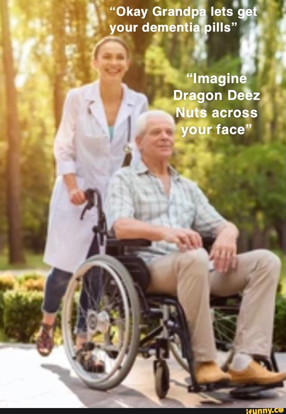 "Okay Grandpa lets get your dementia pills Dragon Deez Nuts ac ne OSS