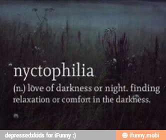 "nyctophilia
(n.) love of darkness or
night. finding
relaxation or comfort in the darkiess,