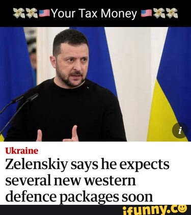 Your Tax Money Ukraine Zelenskiy says he expects several new western  defence packages soon - iFunny