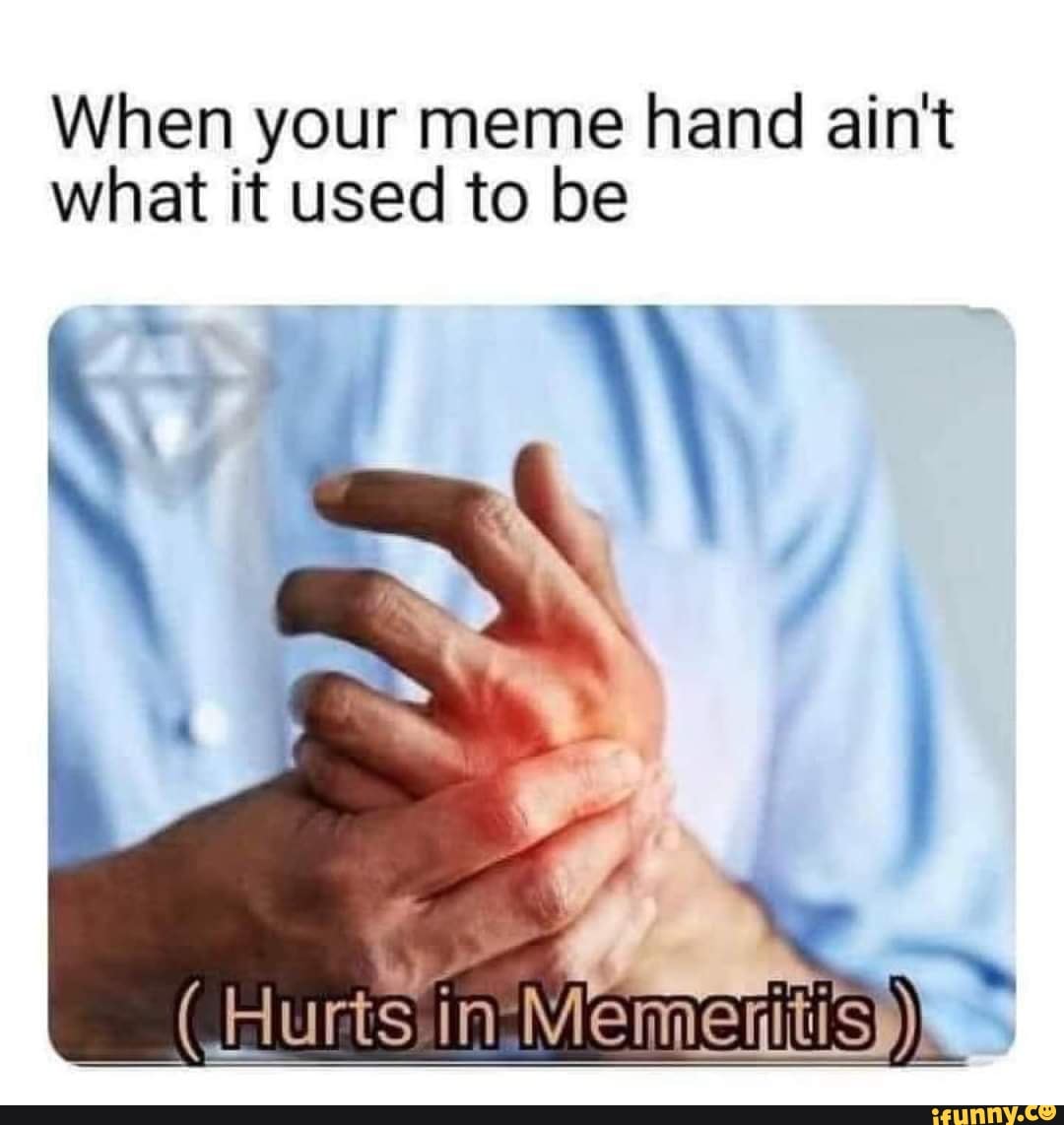 When your meme hand ain't what it used to be (Hur Hurts Meme - iFunny