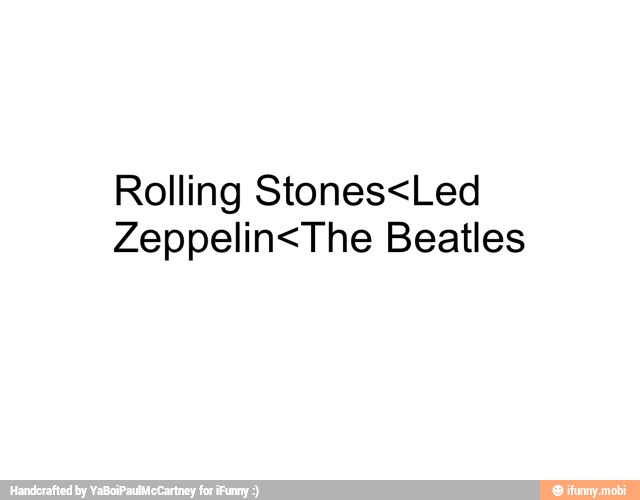 Rolling Stones<Led
Zeppelin<The Beatles