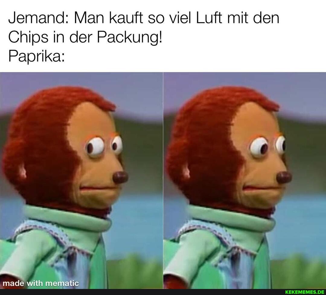 Jemand: Man kauft so viel Luft mit den
Chips in der Packung!
Paprika:
er mm da I