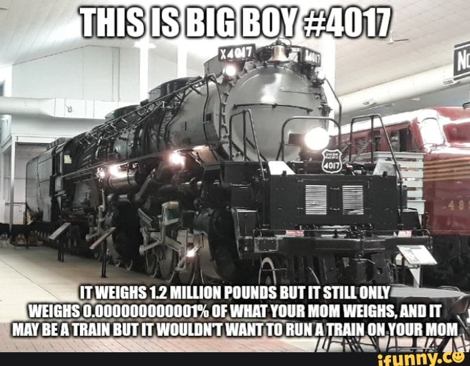 ISBIG.BOY, #4011 IT, WEIGHS 1.2 MILLION POUNDS BUT IT STILL ONLY WEIGHS ...