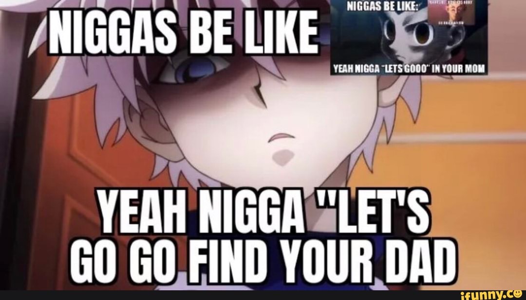 Niggas Be Yeah Nigga Let S Go Go Find Your Dad