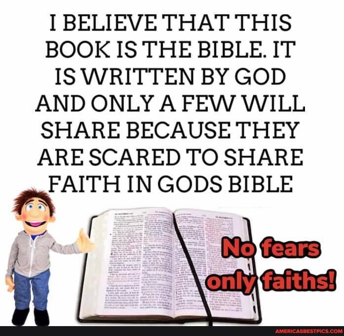 I BELIEVE THAT THIS BOOK IS THE BIBLE. IT IS WRITTEN BY GOD AND ONLY A FEW WILL SHARE BECAUSE THEY ARE SCARED TO SHARE
FAITH IN GODS BIBLE