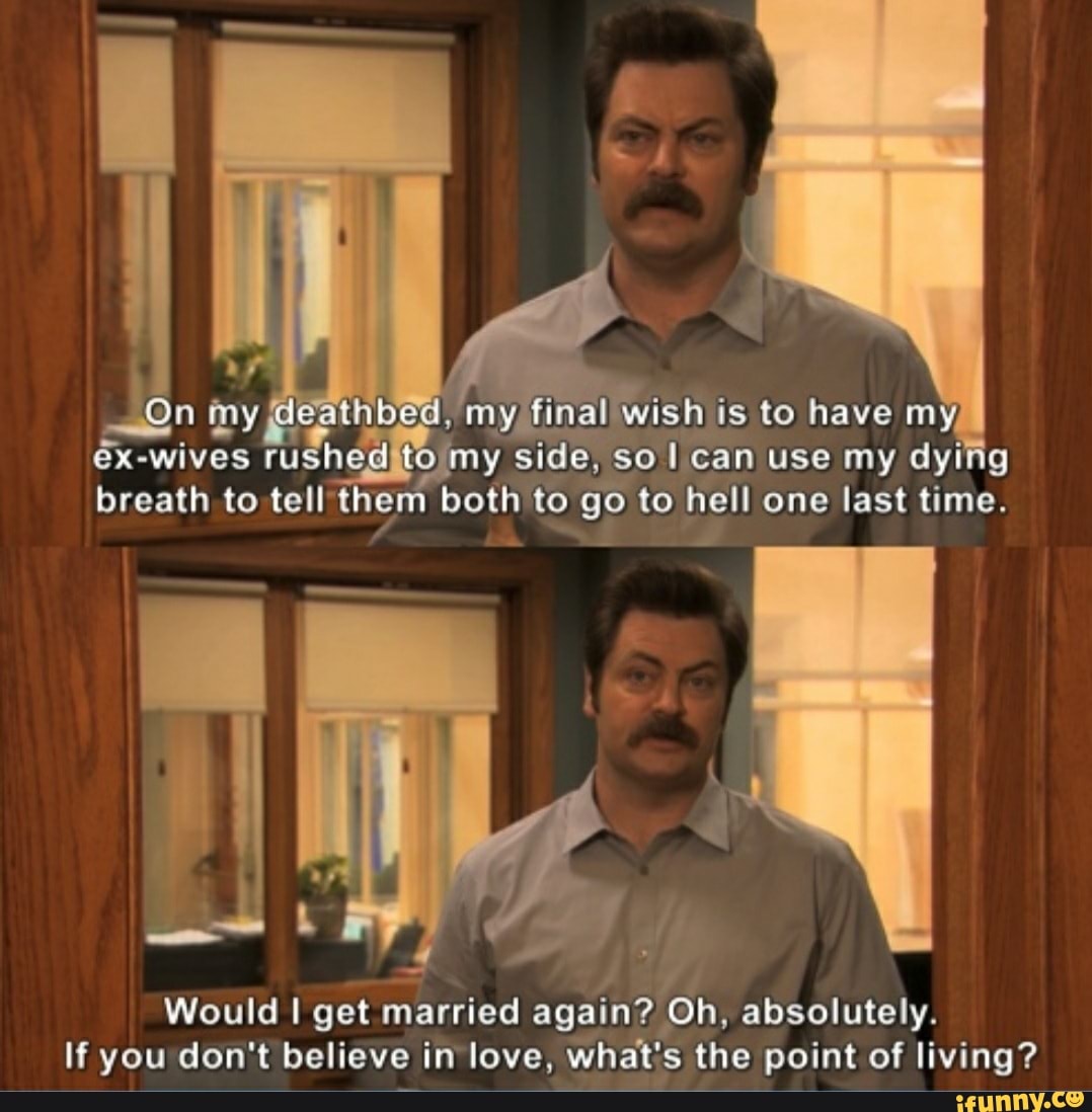 A
Would I get married again? Oh, absolutely.
If you don't believe in love, what's the point of living?