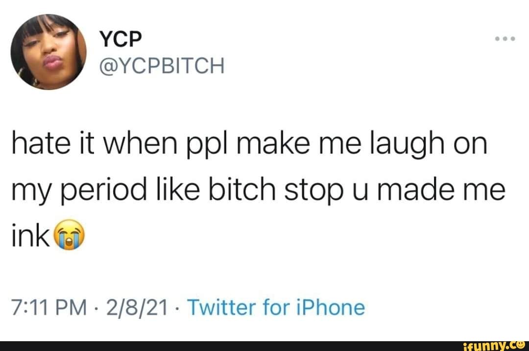 hate it when pol make me laugh on my period like bitch stop u made me
ink
PM Twitter for iPhone