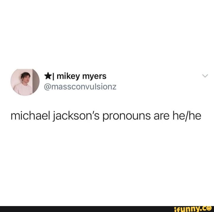 E) *I mikey myers michael jackson's pronouns are iFunny