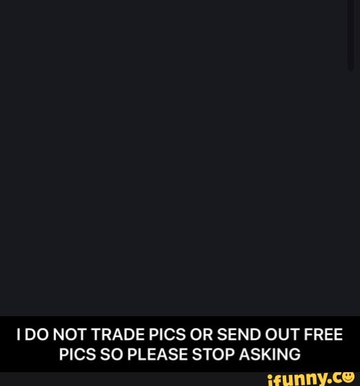 I DO NOT TRADE PICS OR SEND OUT FREE
PICS SO PLEASE STOP ASKING - I DO NOT TRADE PICS OR SEND OUT FREE PICS SO PLEASE STOP ASKING