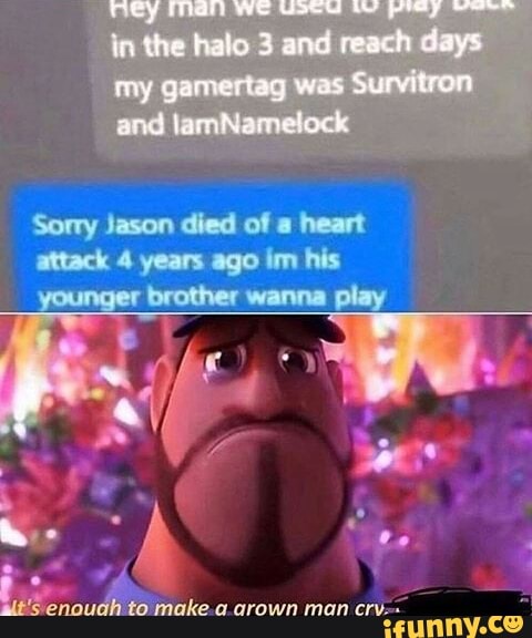 lo ih to make a crown man
cry.