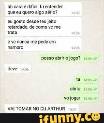 acara é
dificil tu entender
que eu quero algo sério?
gosto desse teu jeto
retardado, de
deve
VAL TOMAR NO CU ARTHUR
