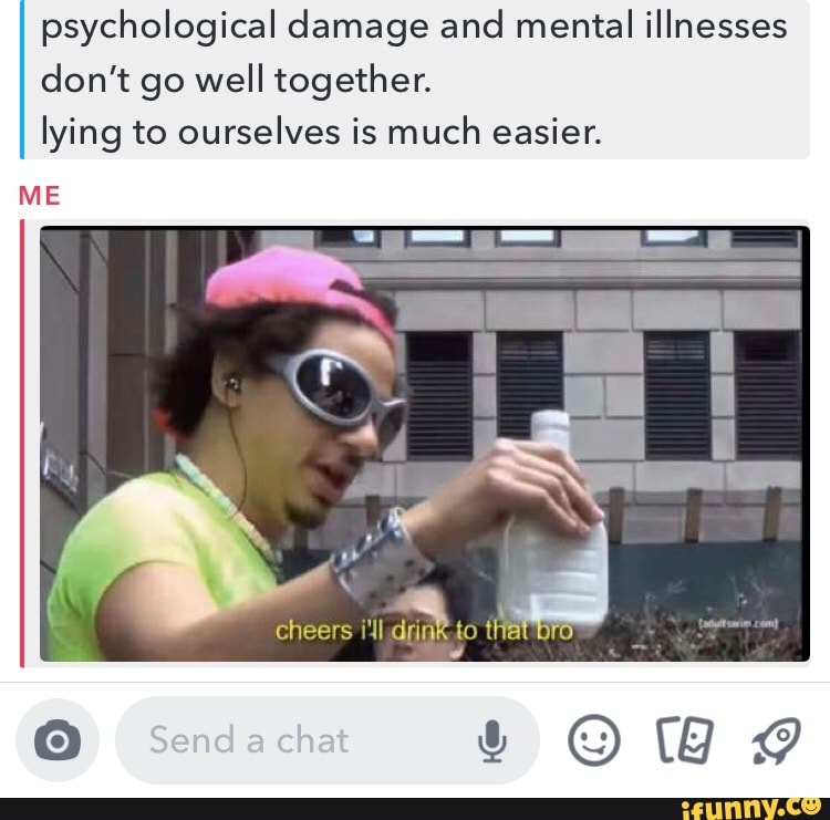 Psychological damage and mental illnesses don't go well ...