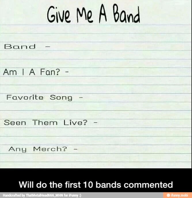 Give Me A Band
Favorite Song
Seen Them Live?
Any Merch?
Will do the first 10 bands commented - Will do the first 10 bands commented
