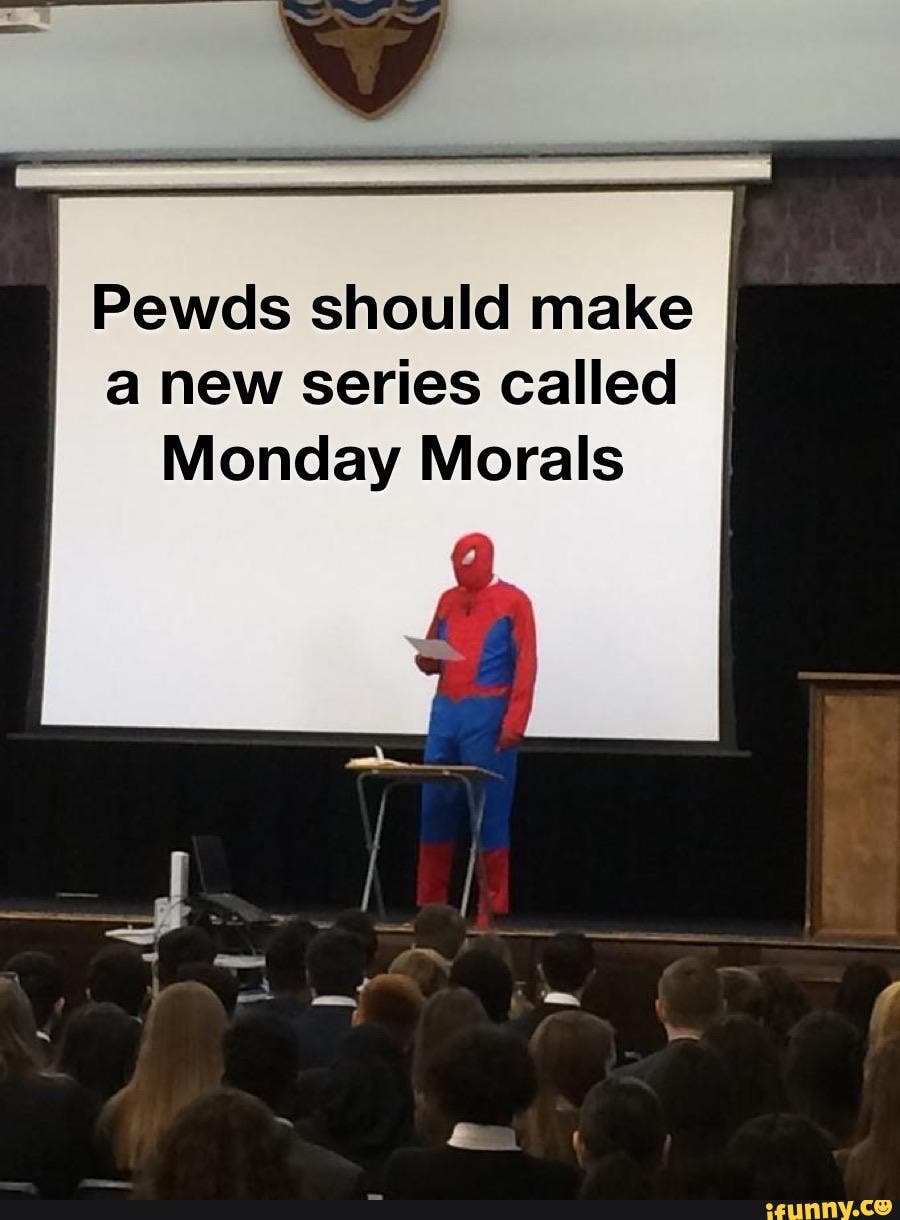 Pewds should make
a new series called
Monday Morals